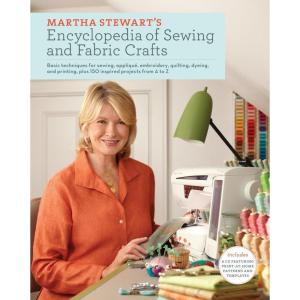 Martha Stewart’s Encyclopedia of Sewing and Fabric Crafts: Basic Techniques for Sewing, Applique, Embroidery, Quilting, Dyeing, and Printing, plus 150 Inspired Projects from A to Z