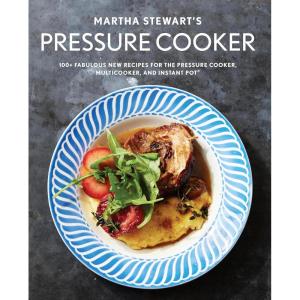 Martha Stewart’s Pressure Cooker: 100+ Fabulous New Recipes for the Pressure Cooker, Multicooker, and Instant Pot®: A Cookbook