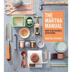 The Martha Manual: How to Do (Almost) Everything―Expert Strategies For Organizing, Celebrating, Cleaning, Decorating, and More